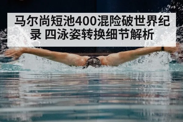 马尔尚短池400混险破世界纪录 四泳姿转换细节解析