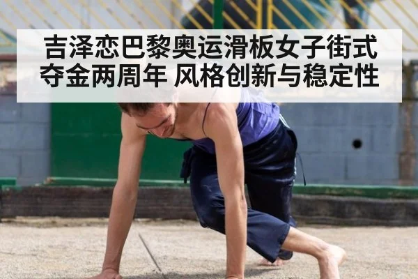 吉泽恋巴黎奥运滑板女子街式夺金两周年 风格创新与稳定性