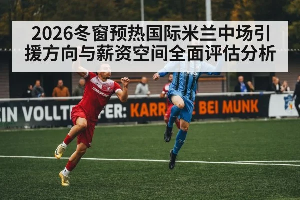 2026冬窗预热国际米兰中场引援方向与薪资空间全面评估分析